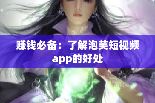 赚钱必备：了解泡芙短视频app的好处