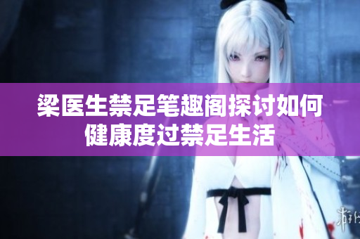 梁医生禁足笔趣阁探讨如何健康度过禁足生活