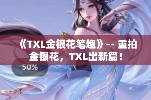 《TXL金银花笔趣》-- 重拍金银花，TXL出新篇！