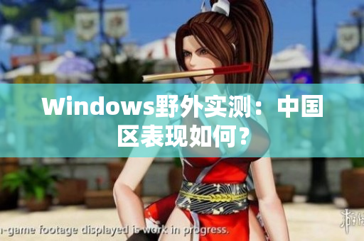 Windows野外实测：中国区表现如何？