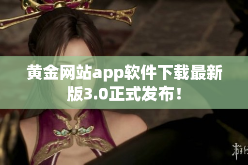 黄金网站app软件下载最新版3.0正式发布！