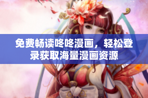 免费畅读咚咚漫画，轻松登录获取海量漫画资源