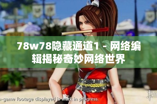 78w78隐藏通道1 - 网络编辑揭秘奇妙网络世界