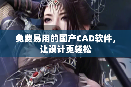 免费易用的国产CAD软件，让设计更轻松