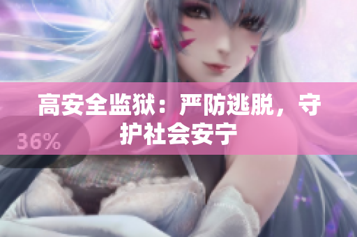 高安全监狱：严防逃脱，守护社会安宁
