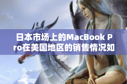 日本市场上的MacBook Pro在美国地区的销售情况如何表现？