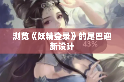 浏览《妖精登录》的尾巴迎新设计