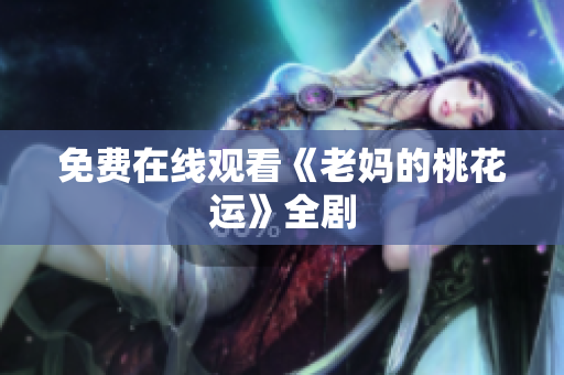 免费在线观看《老妈的桃花运》全剧