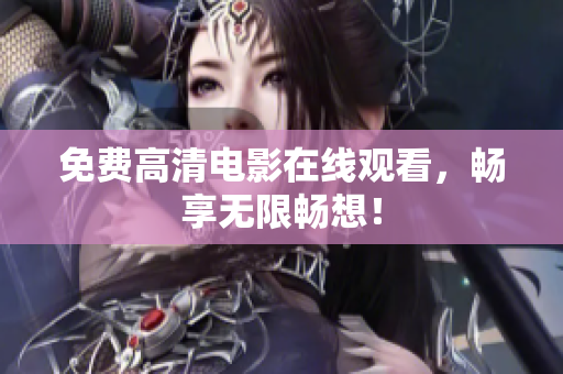 免费高清电影在线观看，畅享无限畅想！