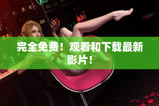 完全免费！观看和下载最新影片！