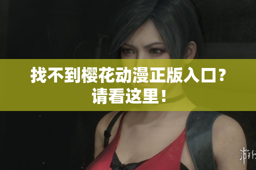 找不到樱花动漫正版入口？请看这里！