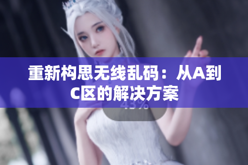 重新构思无线乱码：从A到C区的解决方案