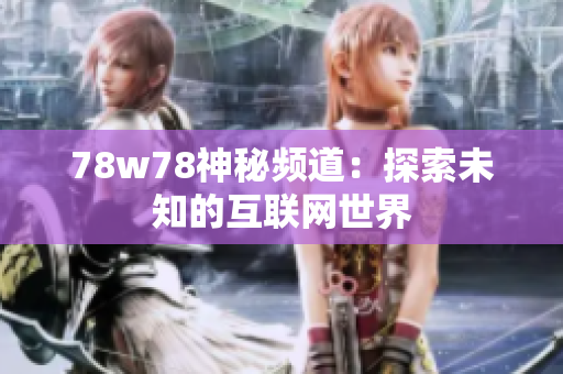 78w78神秘频道：探索未知的互联网世界
