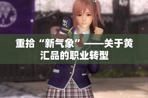 重拾“新气象”——关于黄汇品的职业转型
