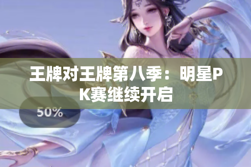 王牌对王牌第八季：明星PK赛继续开启