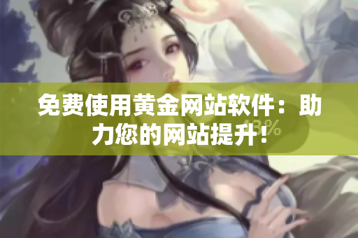 免费使用黄金网站软件：助力您的网站提升！
