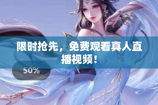 限时抢先，免费观看真人直播视频！