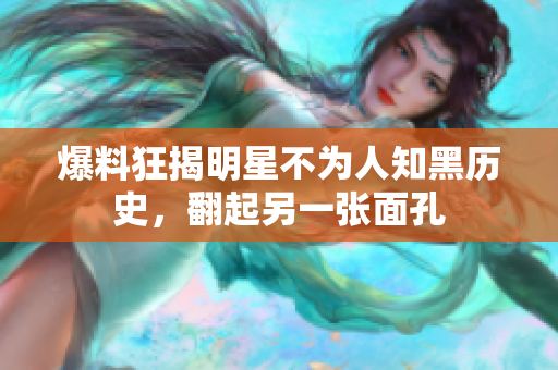 爆料狂揭明星不为人知黑历史，翻起另一张面孔