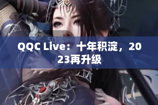 QQC Live：十年积淀，2023再升级