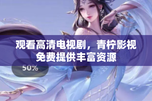 观看高清电视剧，青柠影视免费提供丰富资源