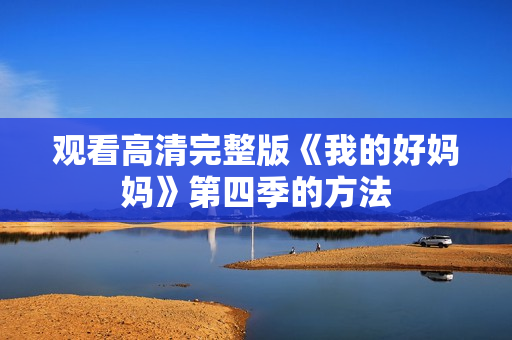 观看高清完整版《我的好妈妈》第四季的方法