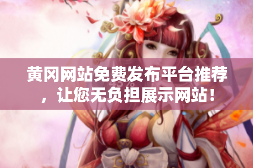 黄冈网站免费发布平台推荐，让您无负担展示网站！