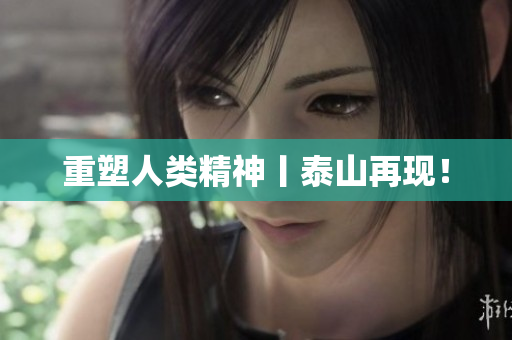 重塑人类精神丨泰山再现！
