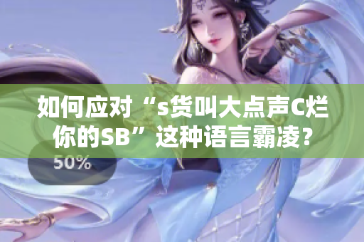 如何应对“s货叫大点声C烂你的SB”这种语言霸凌？