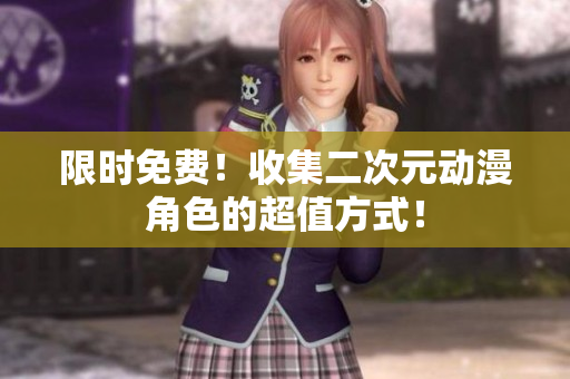 限时免费！收集二次元动漫角色的超值方式！