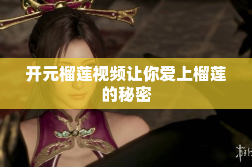 开元榴莲视频让你爱上榴莲的秘密