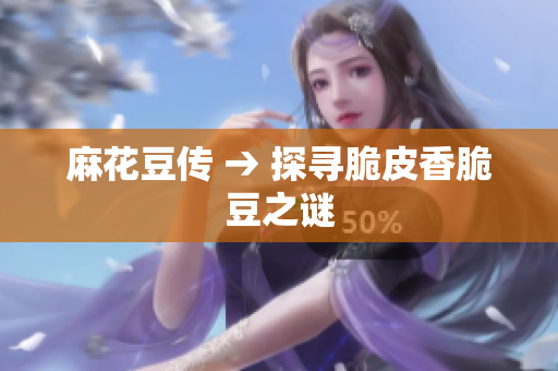 麻花豆传 → 探寻脆皮香脆豆之谜