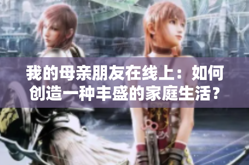 我的母亲朋友在线上：如何创造一种丰盛的家庭生活？
