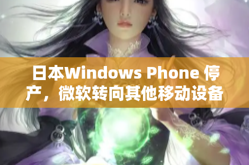 日本Windows Phone 停产，微软转向其他移动设备