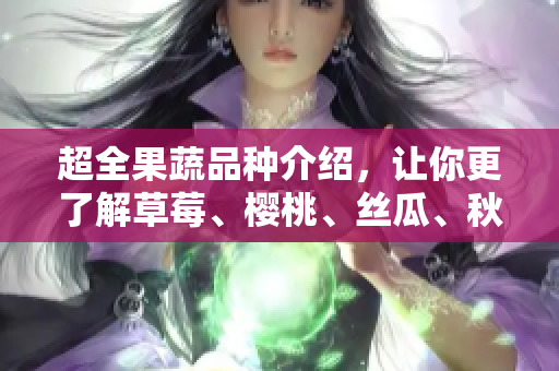 超全果蔬品种介绍，让你更了解草莓、樱桃、丝瓜、秋葵、榴莲与黄瓜