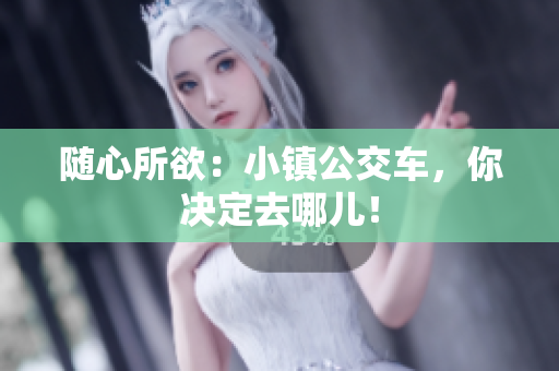 随心所欲：小镇公交车，你决定去哪儿！