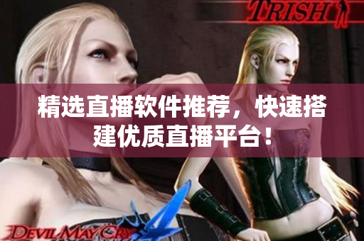 精选直播软件推荐，快速搭建优质直播平台！