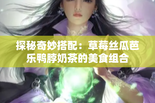 探秘奇妙搭配：草莓丝瓜芭乐鸭脖奶茶的美食组合