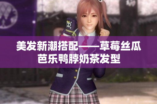 美发新潮搭配——草莓丝瓜芭乐鸭脖奶茶发型