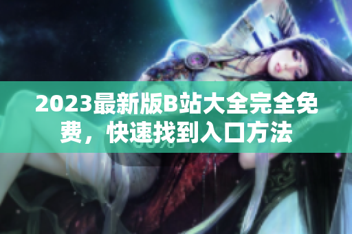 2023最新版B站大全完全免费，快速找到入口方法
