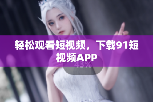 轻松观看短视频，下载9 1短视频APP