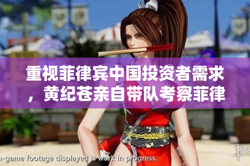 重视菲律宾中国投资者需求，黄纪苍亲自带队考察菲律宾投资环境。