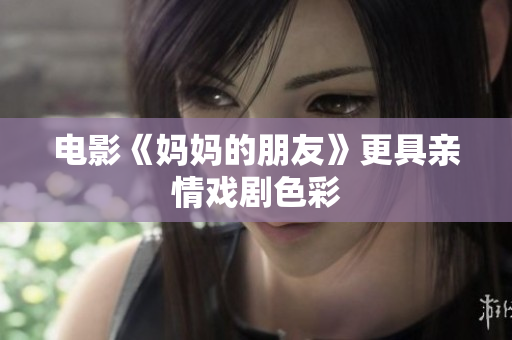 电影《妈妈的朋友》更具亲情戏剧色彩