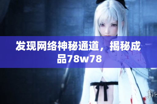发现网络神秘通道，揭秘成品78w78