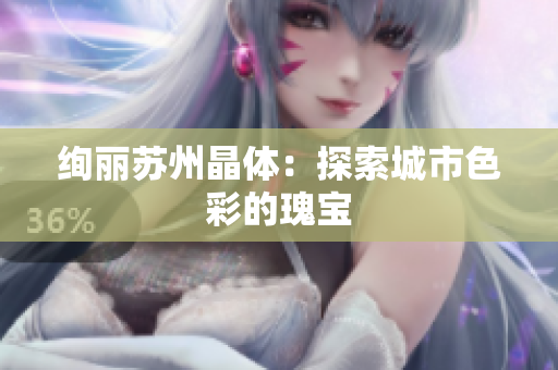 绚丽苏州晶体：探索城市色彩的瑰宝