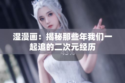 湿漫画：揭秘那些年我们一起追的二次元经历