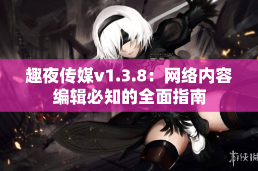 趣夜传媒v1.3.8：网络内容编辑必知的全面指南