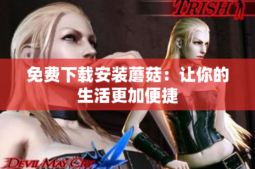 免费下载安装蘑菇：让你的生活更加便捷