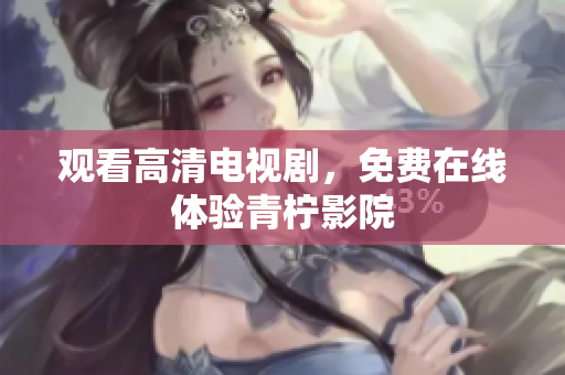 观看高清电视剧，免费在线体验青柠影院