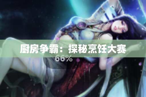 厨房争霸：探秘烹饪大赛