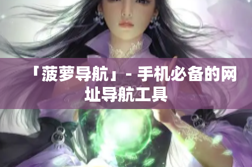 「菠萝导航」- 手机必备的网址导航工具